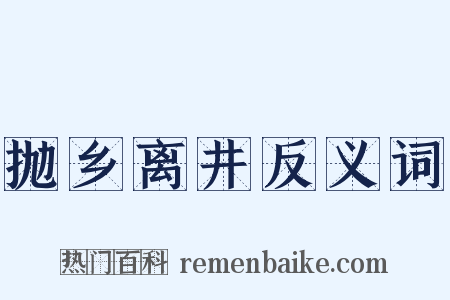 抛乡离井反义词是什么意思的图片